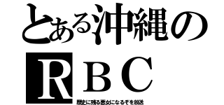 とある沖縄のＲＢＣ（歴史に残る悪女になるぞを放送）