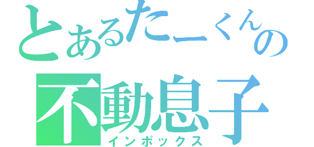 とあるたーくんの不動息子（インポックス）