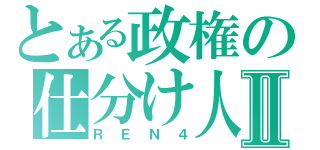 とある政権の仕分け人Ⅱ（ＲＥＮ４）