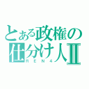 とある政権の仕分け人Ⅱ（ＲＥＮ４）