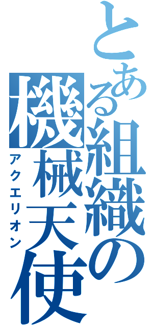 とある組織の機械天使（アクエリオン）