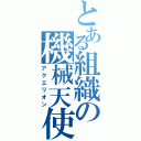 とある組織の機械天使（アクエリオン）