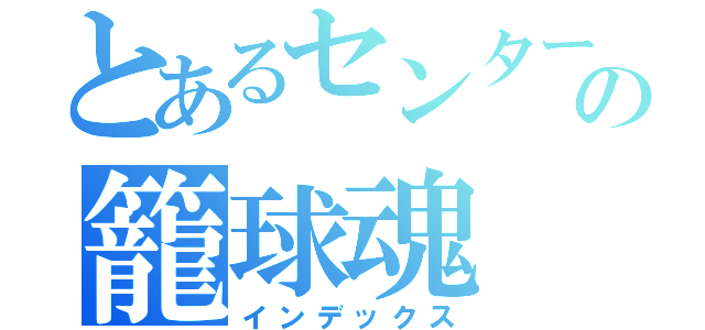 とあるセンターの籠球魂（インデックス）