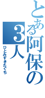 とある阿保の３人（ひとみずきたぐち）