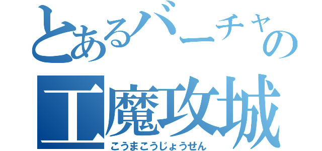 とあるバーチャルの工魔攻城戦（こうまこうじょうせん）