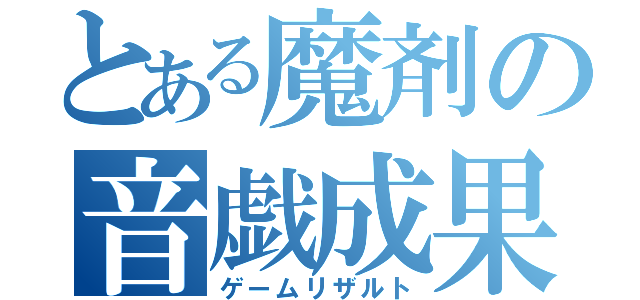 とある魔剤の音戯成果（ゲームリザルト）