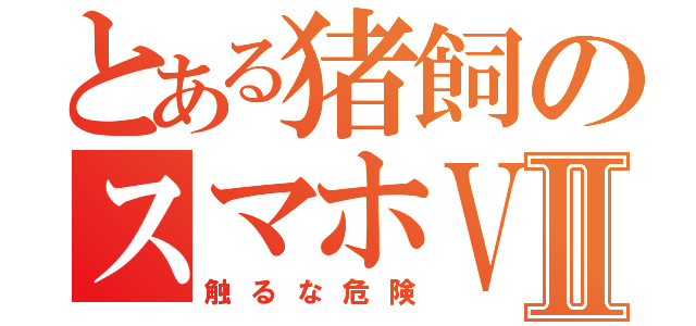 とある猪飼のスマホＶⅡ（触るな危険）