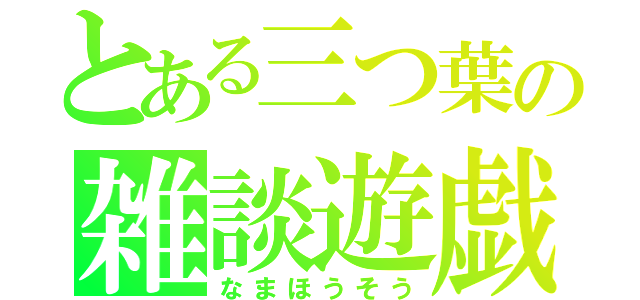 とある三つ葉の雑談遊戯（なまほうそう）