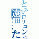 とあるロリコンの遠田　たかひろ（ロリタカ）