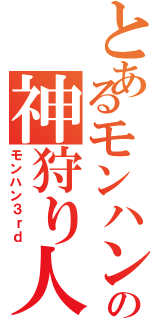 とあるモンハンの神狩り人（モンハン３ｒｄ）