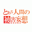 とある人間の被害妄想（自殺志願者）