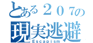 とある２０７の現実逃避（Ｅｓｃａｐｉｓｍ）