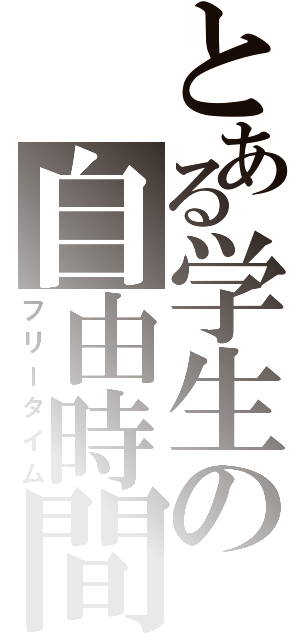とある学生の自由時間（フリータイム）