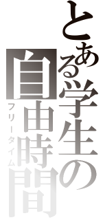 とある学生の自由時間（フリータイム）