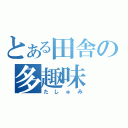 とある田舎の多趣味（たしゅみ）