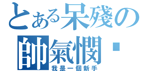 とある呆殘の帥氣憫๛（我是一個新手）