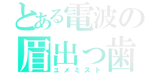 とある電波の眉出っ歯（ユメミスト）