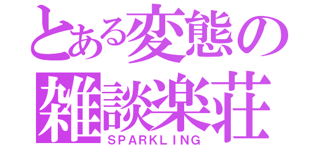 とある変態の雑談楽荘（ＳＰＡＲＫＬＩＮＧ）