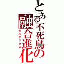 とある不死鳥の融合進化Ⅱ（ボルテックス）