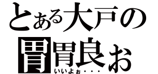 とある大戸の胃胃良ぉ（いいよぉ・・・）