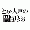 とある大戸の胃胃良ぉ（いいよぉ・・・）