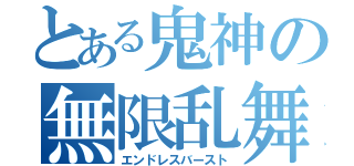 とある鬼神の無限乱舞（エンドレスバースト）