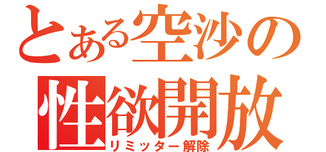 とある空沙の性欲開放（リミッター解除）