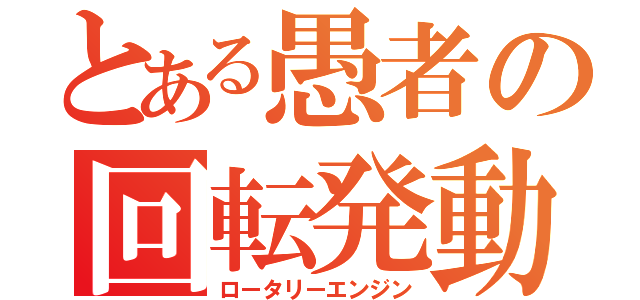 とある愚者の回転発動（ロータリーエンジン）