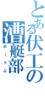 とある伏工の漕艇部（ボートぶ）