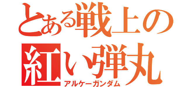 とある戦上の紅い弾丸（アルケーガンダム）