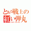 とある戦上の紅い弾丸（アルケーガンダム）