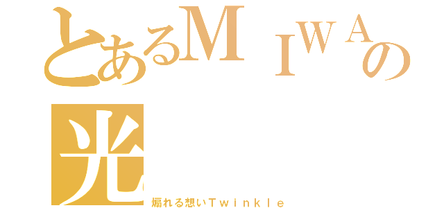 とあるＭＩＷＡの光（煽れる想いＴｗｉｎｋｌｅ）