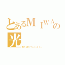 とあるＭＩＷＡの光（煽れる想いＴｗｉｎｋｌｅ）