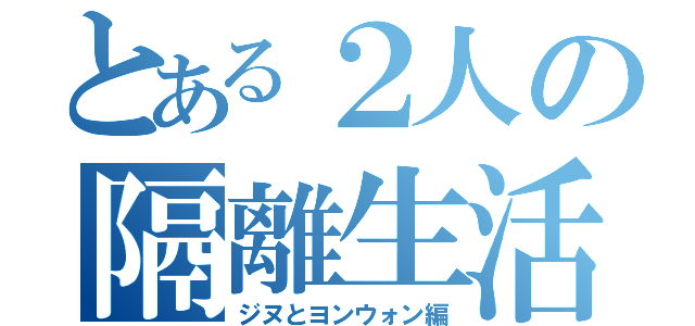 とある２人の隔離生活（ジヌとヨンウォン編）