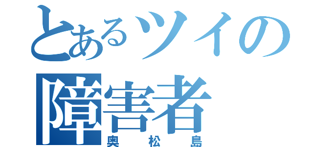 とあるツイの障害者（奥松島）