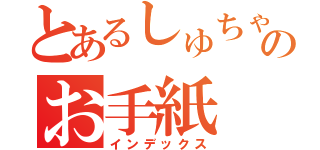 とあるしゅちゃんへのお手紙（インデックス）