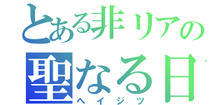 とある非リアの聖なる日（ヘイジツ）