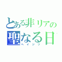 とある非リアの聖なる日（ヘイジツ）