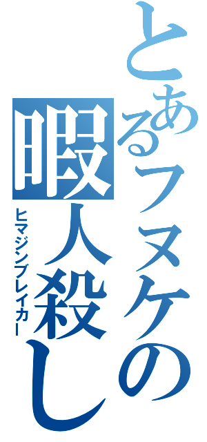 とあるフヌケの暇人殺し（ヒマジンブレイカー）