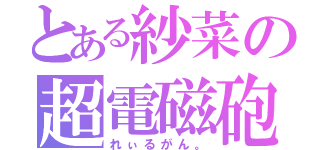 とある紗菜の超電磁砲（れぃるがん。）