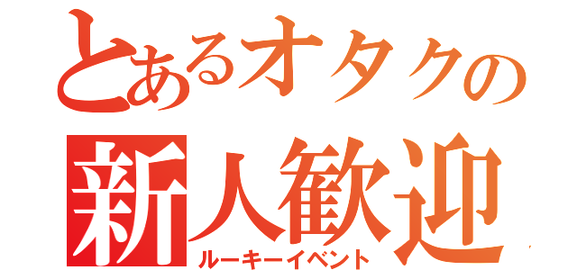 とあるオタクの新人歓迎（ルーキーイベント）