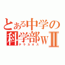 とある中学の科学部ｗⅡ（テラカオス）