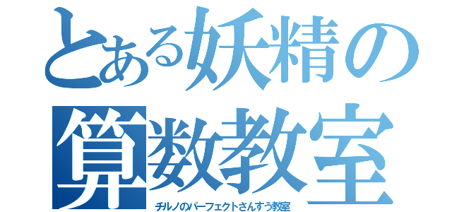 とある妖精の算数教室（チルノのパーフェクトさんすう教室）