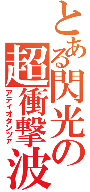 とある閃光の超衝撃波（アディオダンツァ）