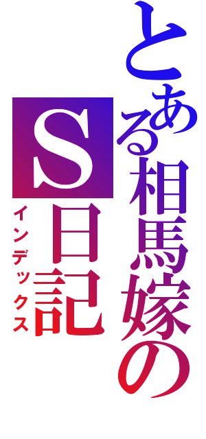 とある相馬嫁のＳ日記（インデックス）