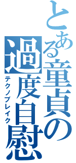 とある童貞の過度自慰（テクノブレイク）