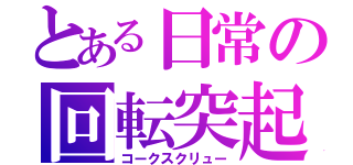 とある日常の回転突起（コークスクリュー）