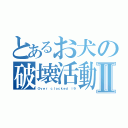 とあるお犬の破壊活動Ⅱ（Ｏｖｅｒ ｃｌｏｃｋｅｄ ｉ９）