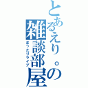 とあるえり。の雑談部屋（まったりライブ）