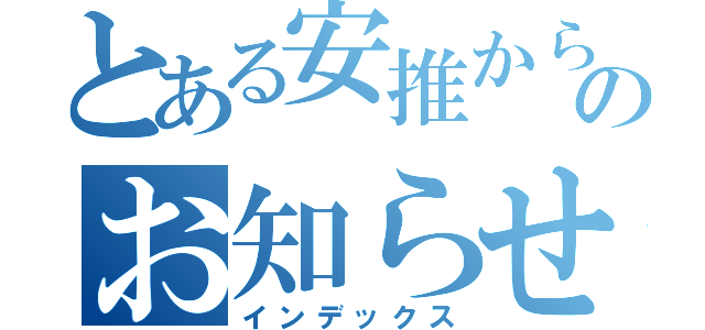 とある安推からのお知らせ（インデックス）